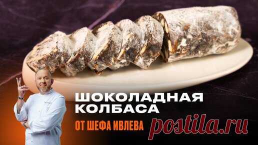 ШОКОЛАДНАЯ КОЛБАСА - РЕЦЕПТ ОТ ШЕФА ИВЛЕВА | IVLEV CHEF | Дзен