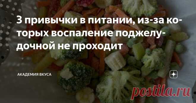 3 привычки в питании, из-за которых воспаление поджелудочной не проходит Статья автора «Академия Вкуса » в Дзене ✍: Вы всё делаете правильно. Едите варёное, нежирное, без специй. Ходите по врачам, пьёте ферменты, отказываетесь от сладкого и жареного.