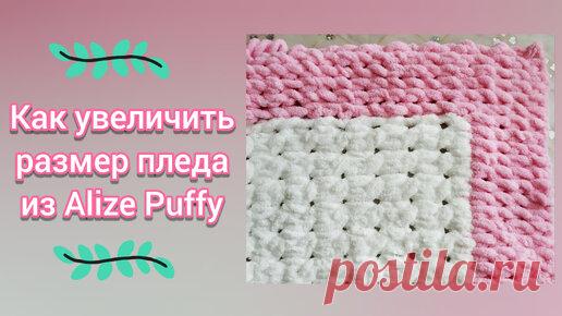 Как увеличить размеры пледа из Alize Puffy | Милые handmade подарки | Дзен
