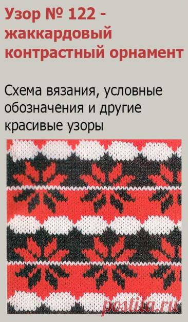Узор № 122 - жаккардовый контрастный орнамент. Схему вязания и условные обозначения вы сможете увидеть на сайте.