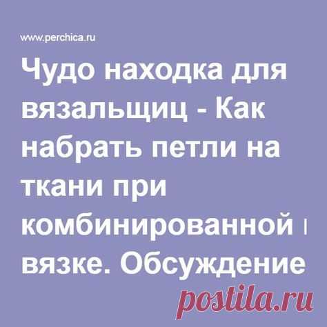 Чудо находка для вязальщиц - Как набрать петли на ткани при комбинированной вязке