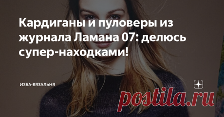Кардиганы и пуловеры из журнала Ламана 07: делюсь супер-находками! Приветствую всех, кто этот уютный вечер/день/(или утро) решил посвятить себе любимой и своему любимому занятию - вязанию!
Мы с вами настоящие единомышленники))
Смотрите, что я для вас откопала, сидючи на мягком диване с крючком и мериносом в оч.умелых ручках: старый журналик от Ламаны. Насколько он старый судить трудно, но точно не свежий. Года 3 ему всяко есть.
Они ж, Европа которые, на журналах