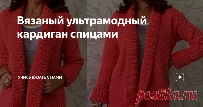 Вязаный ультрамодный кардиган спицами Этот вид теплой вязаной одежды отличают такие характерные детали, как удлиненный силуэт и наличие глубокого выреза.
Кардиган может иметь застежку на пуговицах или на молнии, но в последнее время модели без застежек получили самую большую популярность. Примером такого ультрамодного варианта является модель вязанного кардигана, которую мы сегодня и рассмотрим.