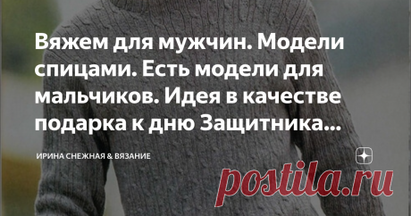 Вяжем для мужчин. Модели спицами. Есть модели для мальчиков. Идея в качестве подарка к дню Защитника Отечества. Интересно, что мужчинам важнее в пуловере или кардигане? Задавалась не раз этим вопросом. Но вот уверенного ответа так и не нашла, за исключением удобства и без особого излишества. О цветочках тут конечно нет и речи, а вот в цвете и узоре есть. Хотя, это дело вкуса! И косы на мужских изделиях смотрятся вполне достойно!
Здравствуйте, девочки рукодельницы и мастерицы! Вот, добралась и до