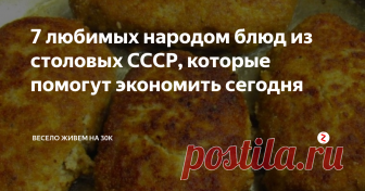 7 любимых народом блюд из столовых СССР, которые помогут экономить сегодня Очень простые и вкусные рецепты советского общепита.
