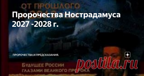 Пророчества Нострадамуса 2027 -2028 г. Пророчества Нострадамуса. Из книги Симонова В.А. «От прошлого к 2012 году и далее». Издательство «ЭКСМО», 2009 г.
2027 г. 6 - 21
Когда те, кто у Северного полюса, объединятся,
На Востоке (воцарится) большой ужас и страх.