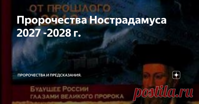 Пророчества Нострадамуса 2027 -2028 г. Пророчества Нострадамуса. Из книги Симонова В.А. «От прошлого к 2012 году и далее». Издательство «ЭКСМО», 2009 г.
2027 г. 6 - 21
Когда те, кто у Северного полюса, объединятся,
На Востоке (воцарится) большой ужас и страх.