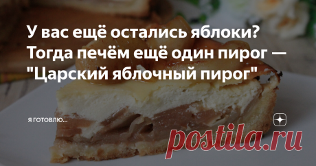 У вас ещё остались яблоки? Тогда печём ещё один пирог — "Царский яблочный пирог"