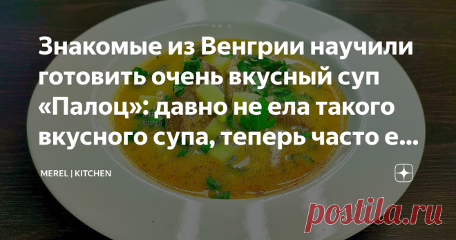 Знакомые из Венгрии научили готовить очень вкусный суп «Палоц»: давно не ела такого вкусного супа, теперь часто его готовлю  Суп очень вкусный, я давно не ела такого вкусного супа, меня конечно сложно удивить, но этот суп стоит того, чтобы взять его на заметку каждой хозяйке. У моего мужа есть знакомые, которые давно живут в Венгрии, три года назад они приезжали в Россию к своим родителям и нас навестить. Мы собрались на даче на выходных, отдыхали, вкусно кушали, пили и он...