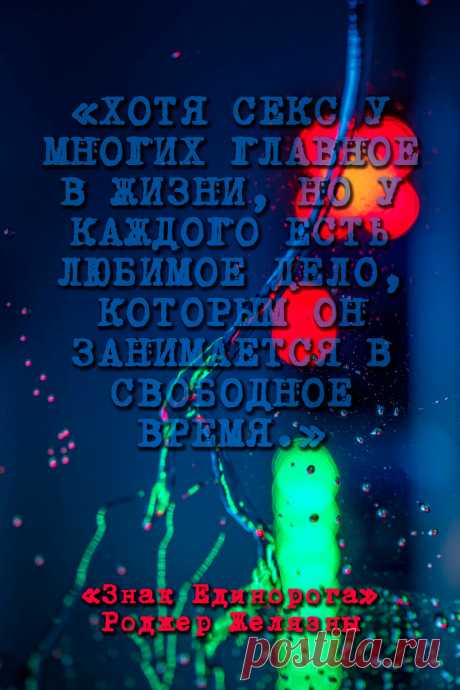Хотя секс у многих главное в жизни, но у каждого есть любимое дело, которым он занимается в свободное время.
Знак Единорога — Роджер Желязны #Цитаты