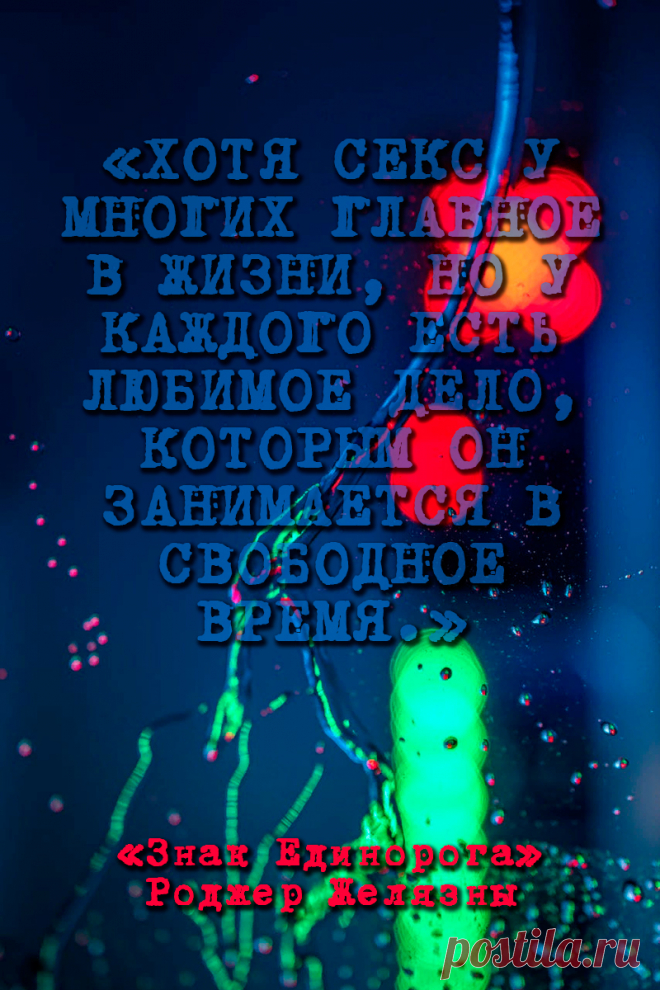 Хотя секс у многих главное в жизни, но у каждого есть любимое дело, которым он занимается в свободное время.
Знак Единорога — Роджер Желязны #Цитаты