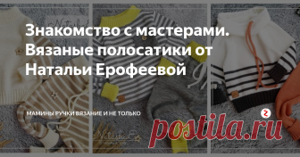 Знакомство с мастерами. Вязаные полосатики от Натальи Ерофеевой Давненько я не выкладывала общения с мастерами. Исправляюсь. Постараюсь раз в неделю радовать вас новыми знакомствами!
Сегодня у меня 