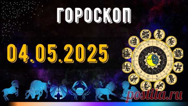 ГОРОСКОП НА 4 МАЯ 2025 ДЛЯ ВСЕХ ЗНАКОВ ЗОДИАКА. ГОРОСКОП НА МАЙ 2025