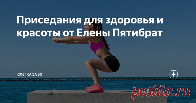 Приседания для здоровья и красоты от Елены Пятибрат Друзья, сегодня я хочу написать о простейшем упражнении «приседание», которое даёт потрясающий эффект.
Сама не знаю почему, но хотелось к любимому комплексу Око возрождения, который, в общем-то, самодостаточный, добавить ещё и приседания. И я, выполнив ритуалы комплекса, приседала.
Я чувствовала, что, приседания, нагружают всю группу мышц, а, следовательно, подтягивается