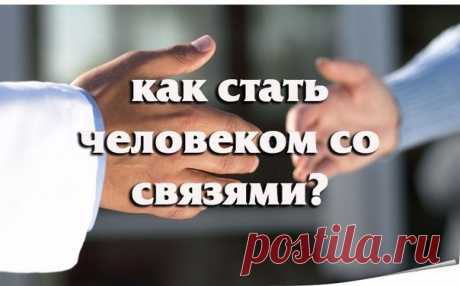 КАК СТАТЬ ЧЕЛОВЕКОМ СО СВЯЗЯМИ?
