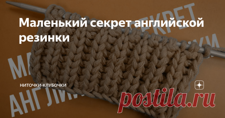 Маленький секрет английской резинки В длинном изделии, например, в шарфе, край получается волнистый, неровный. Как укрепить край и сделать его ровным?
