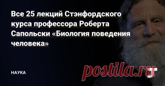 Все 25 лекций Стэнфордского курса профессора Роберта Сапольски «Биология поведения человека» — Наука на TJ Сексуальное поведение, генетика, шизофрения и многое другое в 25 лекциях курса профессора Роберта Сапольски «Биология поведения человека» на русском языке!