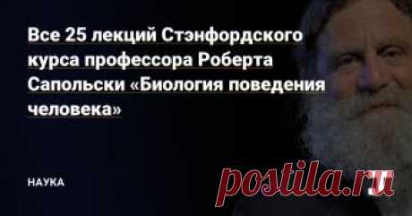 Все 25 лекций Стэнфордского курса профессора Роберта Сапольски «Биология поведения человека» — Наука на TJ Сексуальное поведение, генетика, шизофрения и многое другое в 25 лекциях курса профессора Роберта Сапольски «Биология поведения человека» на русском языке!