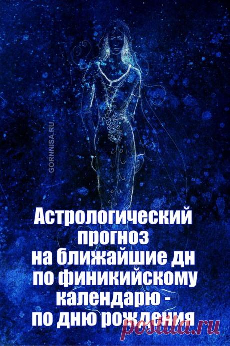 Астрологический прогноз на ближайшие дни по финикийскому календарю — по дню рождения | | ГОРНИЦА