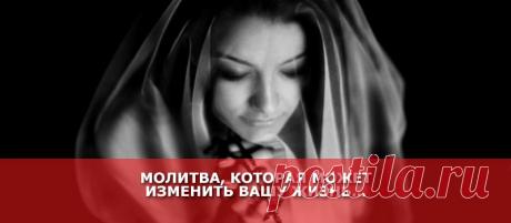 МОЛИТВА, КОТОРАЯ МОЖЕТ ИЗМЕНИТЬ ВАШУ ЖИЗНЬ... - Женские Секреты