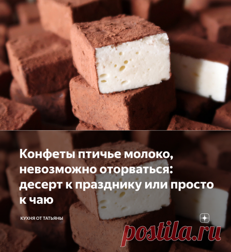 Конфеты птичье молоко, невозможно оторваться: десерт к празднику или просто к чаю | Кухня от Татьяны | Яндекс Дзен
