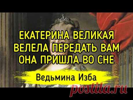 ЕКАТЕРИНА ВЕЛИКАЯ ВЕЛЕЛА ПЕРЕДАТЬ ВАМ. ОНА ПРИШЛА ВО СНЕ. ВЕДЬМИНА ИЗБА ▶️ ИНГА ХОСРОЕВА