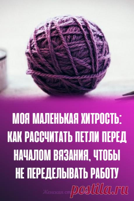 Моя маленькая хитрость: как рассчитать петли перед началом вязания, чтобы не переделывать работу