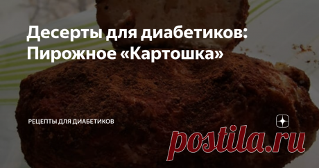 Десерты для диабетиков: Пирожное «Картошка» Статья автора «Рецепты для диабетиков» в Дзене ✍: