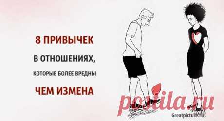 8 привычек в отношениях, которые более вредны, чем измена 8 привычек в отношениях, которые более вредны, чем измена. Со временем отношения между мужчиной и женщиной стают более обыденными, а иногда