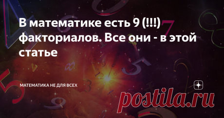 В математике есть 9 (!!!) факториалов. Все они - в этой статье Приветствую Вас, уважаемые Читатели! Итак, сегодня хочу рассказать об удивительном математическом зоопарке факториалов. Оказывается, кроме привычной для всех операции, есть еще целых 8 вариантов. Поехали! 1. Факториал Возникает естественным образом в комбинаторике - науке, в которой изучаются задачи, связанные с выбором и расположением различных элементов чаще всего конечных множеств. Подробнее о его происхожде...