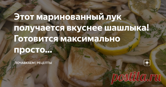 Почавкаем | Рецепты Пост автора «Почавкаем | Рецепты» в Дзене ✍: Этот маринованный лук получается вкуснее шашлыка!