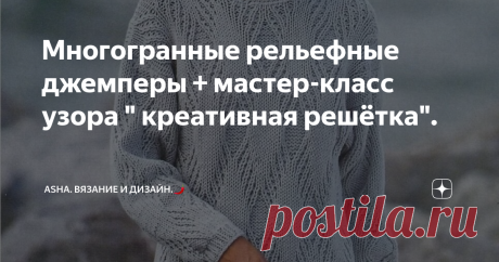 Многогранные рельефные джемперы + мастер-класс узора " креативная решётка". Неожиданно, но актуально!
Такая необходимая в тёплое время года и незаменимая в холодное, так как связать палантин всё же уместно, сеточка.
Узор не абы какой...., а очень креативный и выразительный за счёт дополнительных протяжек.
Раппорт: 2 петли и 4 ряда.