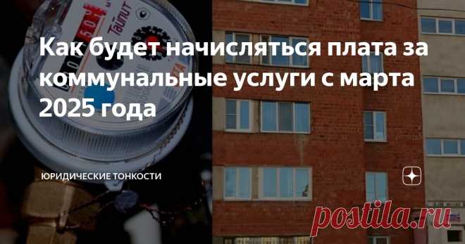 Как будет начисляться плата за коммунальные услуги с марта 2025 года Статья автора «Юридические тонкости» в Дзене ✍:  На фоне нашумевшего июльского повышения тарифов ЖКХ незаметной тенью прошла очередная партия поправок в основной документ, который регулирует порядок