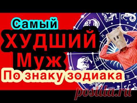 САМЫЙ ХУДШИЙ МУЖ ПО ЗНАКУ ЗОДИАКА!астрология /астролог/гороскоп/всё о знаках зодиака