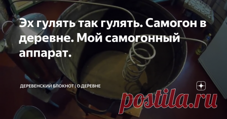 Эх гулять так гулять. Самогон в деревне. Мой самогонный аппарат.