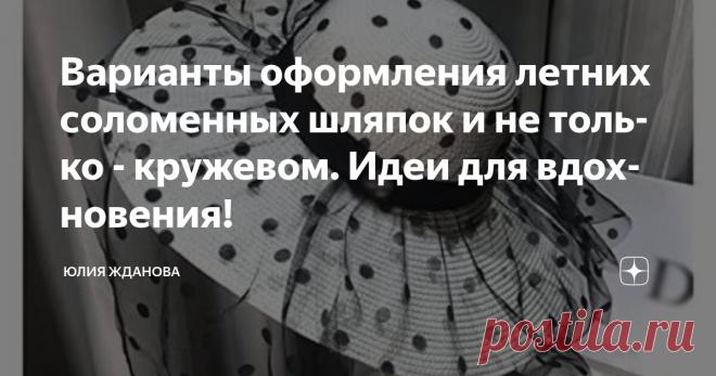 Варианты оформления летних соломенных шляпок и не только - кружевом. Идеи для вдохновения! Статья автора «Юлия Жданова» в Дзене ✍: Шляпка, что может сравниться с ней по женственности? Наверное только женская сумочка, но сегодня речь пойдет именно о шляпке!