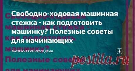 Свободно-ходовая машинная стежка - как подготовить машинку? Полезные советы для начинающих Статья автора «Мастерская Женского_клуба» в Дзене ✍: Добрый день, дорогие друзья и любители лоскутного шитья.