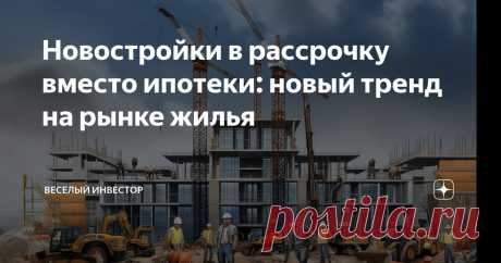 Новостройки в рассрочку вместо ипотеки: новый тренд на рынке жилья Статья автора «Веселый Инвестор» в Дзене ✍: Сегодня поговорим о горячей теме - росте популярности рассрочки при покупке квартир в новостройках. Итак, что происходит сейчас на рынке новостроек?