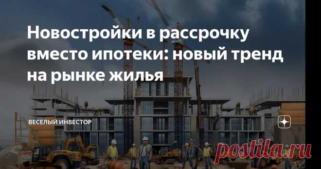 Новостройки в рассрочку вместо ипотеки: новый тренд на рынке жилья Статья автора «Веселый Инвестор» в Дзене ✍: Сегодня поговорим о горячей теме - росте популярности рассрочки при покупке квартир в новостройках. Итак, что происходит сейчас на рынке новостроек?