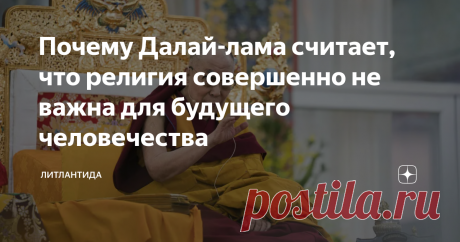 Почему Далай-лама считает, что религия совершенно не важна для будущего человечества Статистика показывает, что число религиозных людей с каждым годом падает. Молодые люди не желают принимать навязанное бабушками учение их старых книг и верить в какие-то абстрактные чудеса. Но это не значит, что они ни во что не верят. Просто рост информационных технологий дал людям больше пищи для раздумий над вечными темами бытия. Ещё одной причиной является то, от имени религии эксплуат...