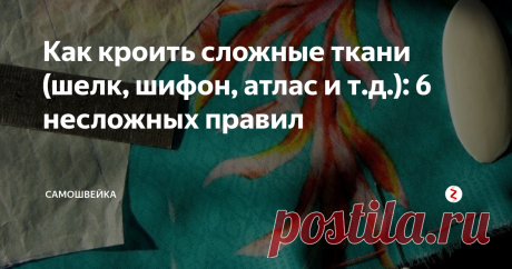 Как кроить сложные ткани (шелк, шифон, атлас и т.д.): 6 несложных правил Несложные полезные советы, которые помогут раскроить сложные ткани, такие как шелк, органзу, шифон, бархат и т. д. без особых проблем.