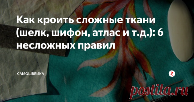 Как кроить сложные ткани (шелк, шифон, атлас и т.д.): 6 несложных правил Несложные полезные советы, которые помогут раскроить сложные ткани, такие как шелк, органзу, шифон, бархат и т. д. без особых проблем.