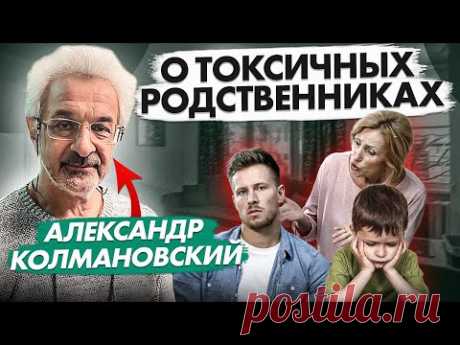 АЛЕКСАНДР КОЛМАНОВСКИЙ: о токсичных близких, их вреде для детей и важности общения с семьей партнера