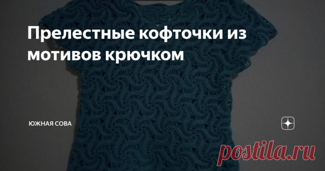 Прелестные кофточки из мотивов крючком Эти кофточки не оставляют равнодушными. Смотрю на них и не могу выбрать, какую связать, ведь они все просто прекрасны.
Вяжутся такие кофточки просто и достаточно быстро. Многие схемы подходят для начинающих мастериц. Но есть и сложные узорчики для рукодельниц с опытом.
Модель 1
Модель 2