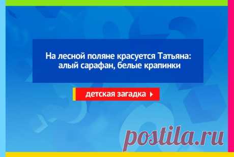 На лесной поляне красуется Татьяна: алый сарафан, белые крапинки - Загадка