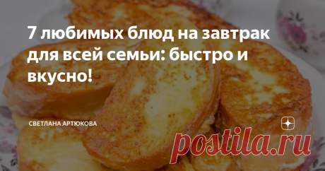 7 любимых блюд на завтрак для всей семьи: быстро и вкусно! Предлагаю вашему вниманию подборку утренних рецептов, которые можно приготовить за 10-30 минут. Все блюда подходят как взрослым, так и детям!