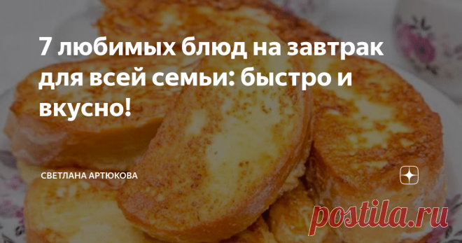 7 любимых блюд на завтрак для всей семьи: быстро и вкусно! Предлагаю вашему вниманию подборку утренних рецептов, которые можно приготовить за 10-30 минут. Все блюда подходят как взрослым, так и детям!