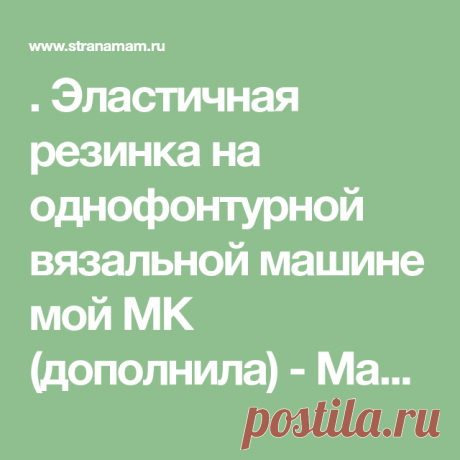 . Эластичная резинка на однофонтурной вязальной машине мой МК (дополнила) - Машинное вязание - Страна Мам