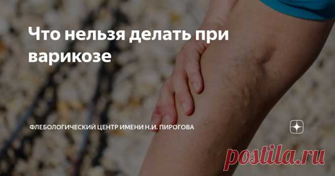 Что нельзя делать при варикозе Статья автора «Флебологический центр имени Н.И.