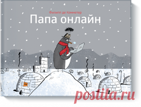 Папа онлайн &#128072; – книга, которая просто расскажет о сложной проблеме: интернет-зависимости. История, рассказанная пингвиненком, научит детей ценить близких